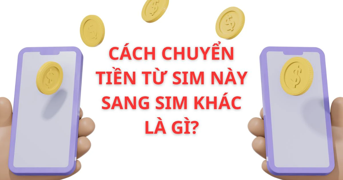 
Hướng dẫn cách chuyển tiền từ sim này sang sim khác chi tiết
